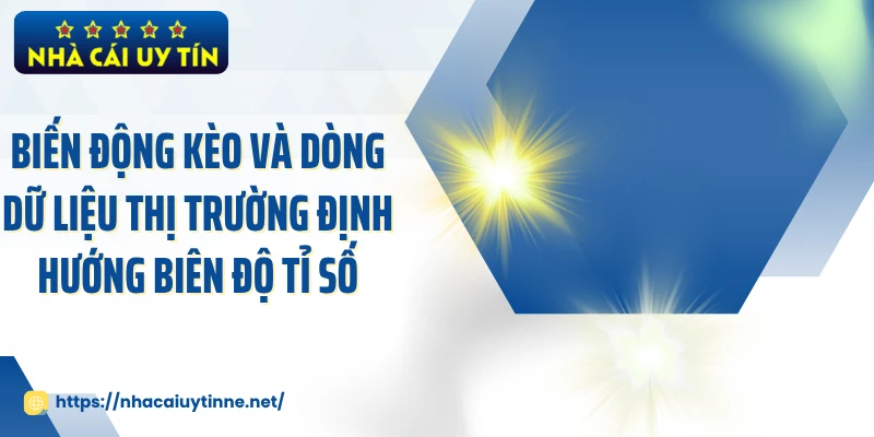 Biến động kèo và dòng dữ liệu thị trường định hướng biên độ tỉ số