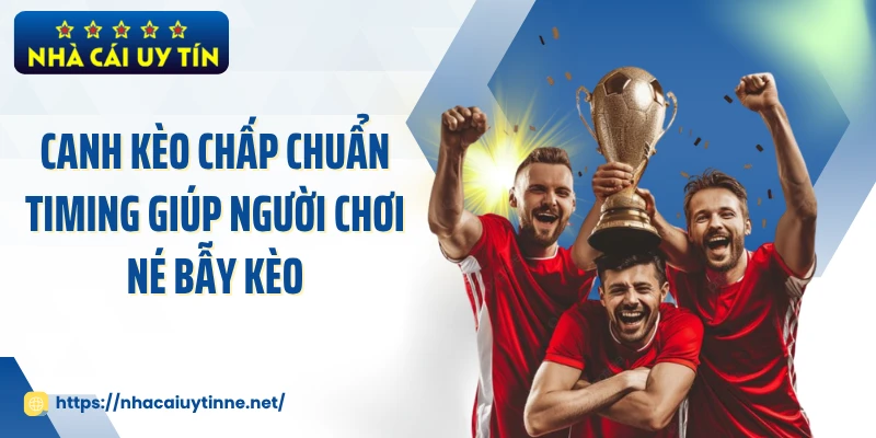 Canh Kèo Chấp Chuẩn Timing Giúp Người Chơi Né Bẫy Kèo
