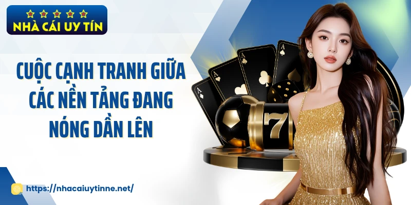 Cuộc cạnh tranh giữa các nền tảng đang nóng dần lên