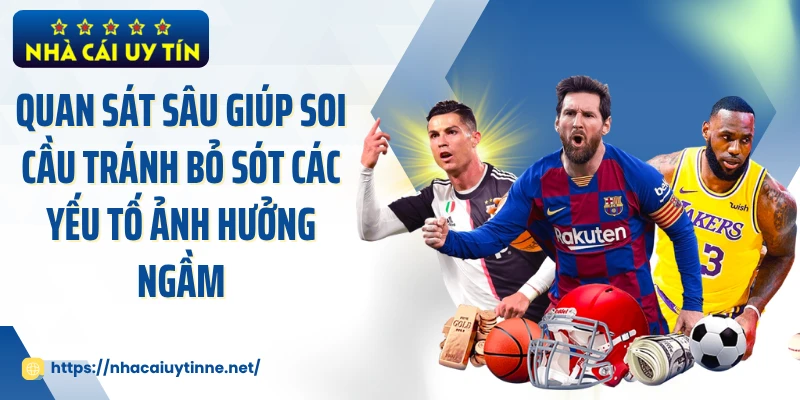 Quan sát sâu giúp soi cầu tránh bỏ sót các yếu tố ảnh hưởng ngầm