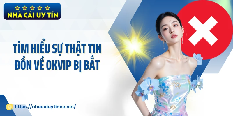 Tìm hiểu sự thật tin đồn về OKVIP bị bắt