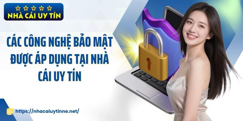 Các công nghệ bảo mật được áp dụng tại Nhà Cái Uy Tín