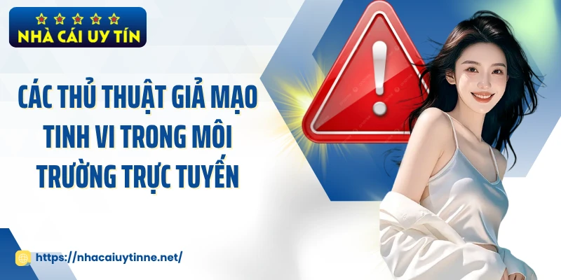 Các thủ thuật giả mạo tinh vi trong môi trường trực tuyến
