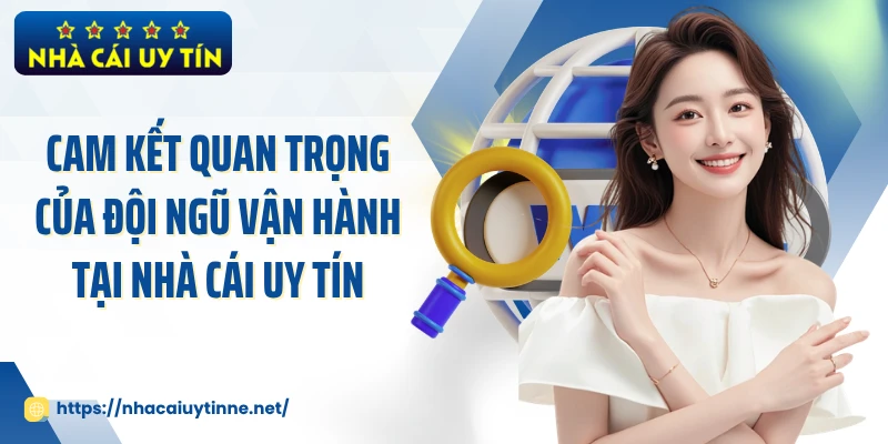 Cam kết quan trọng của đội ngũ vận hành tại Nhà Cái Uy Tín