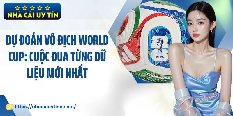 Dự Đoán Vô Địch World Cup: Cuộc Đua Từng Dữ Liệu Mới Nhất