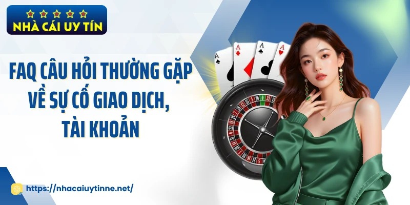 FAQ câu hỏi thường gặp về sự cố giao dịch, tài khoản
