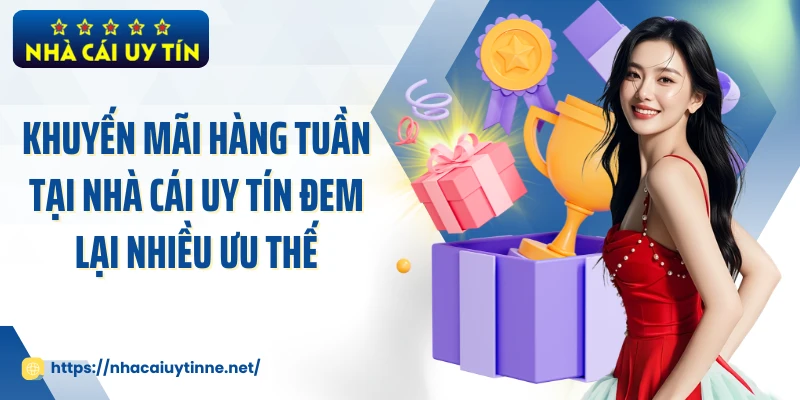 Khuyến mãi hàng tuần tại Nhà Cái Uy Tín đem lại nhiều ưu thế