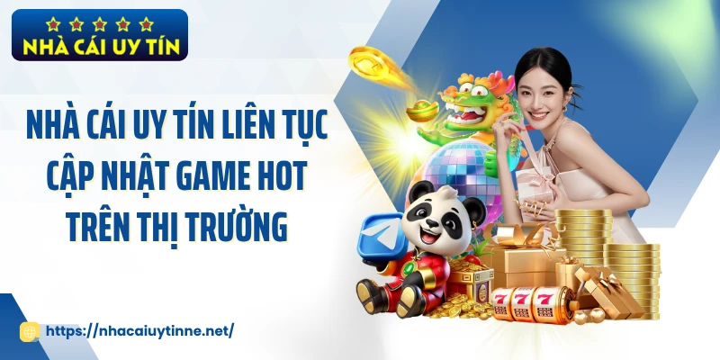 Nhà Cái Uy Tín liên tục cập nhật game hot trên thị trường