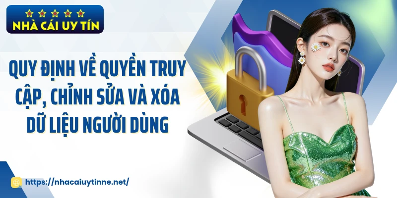 Quy định về quyền truy cập, chỉnh sửa và xóa dữ liệu người dùng