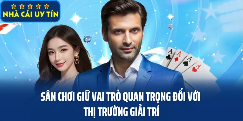 Sân chơi giữ vai trò quan trọng đối với thị trường giải trí
