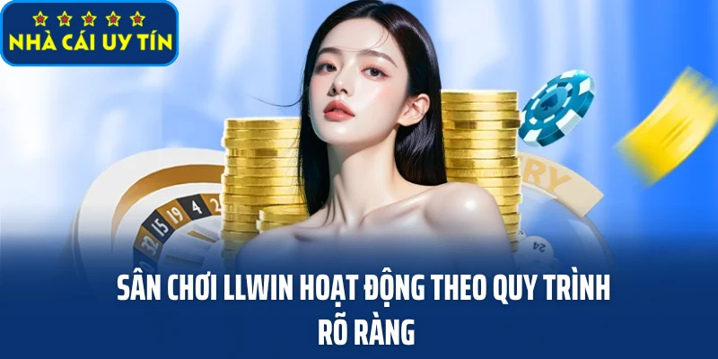 Sân chơi LLWIN hoạt động theo quy trình rõ ràng