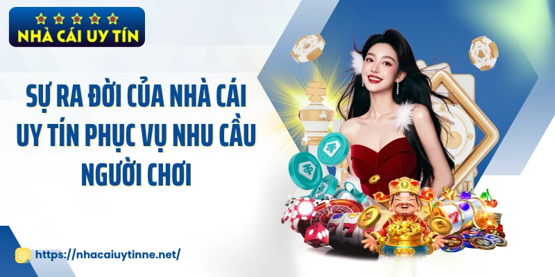 Sự ra đời của Nhà Cái Uy Tín phục vụ nhu cầu người chơi