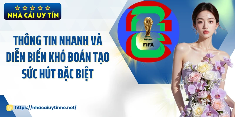 Thông tin nhanh và diễn biến khó đoán tạo sức hút đặc biệt